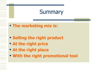 Summary The marketing mix is: Selling the right product At the right price At the right place With the right promotional tool 