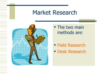 Market Research The two main methods are: Field Research Desk Research 