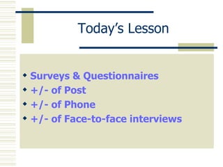 Today’s Lesson Surveys & Questionnaires +/- of Post +/- of Phone +/- of Face-to-face interviews 