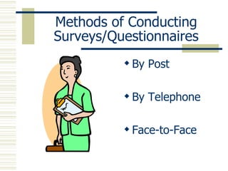 Methods of Conducting Surveys/Questionnaires By Post By Telephone Face-to-Face 