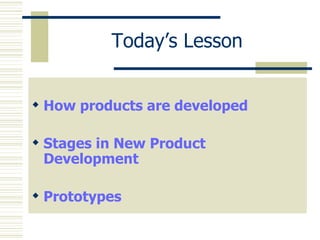 Today’s Lesson How products are developed Stages in New Product Development Prototypes 