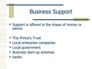 Business Support Support is offered in the shape of money or advice The Prince’s Trust Local enterprise companies Local government Business start-up schemes banks 