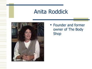 Anita Roddick Founder and former owner of The Body Shop 