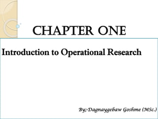 Chapter One
Introduction to Operational Research
By;-Dagnaygebaw Goshme (MSc.)
 