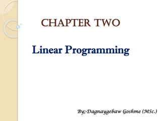 Chapter Two
Linear Programming
By;-Dagnaygebaw Goshme (MSc.)
 