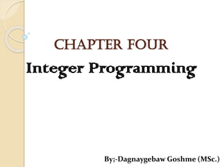 Chapter Four
Integer Programming
By;-Dagnaygebaw Goshme (MSc.)
 