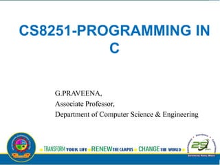 CS8251-PROGRAMMING IN
C
G.PRAVEENA,
Associate Professor,
Department of Computer Science & Engineering
 
