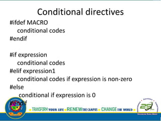 Conditional directives
#ifdef MACRO
conditional codes
#endif
#if expression
conditional codes
#elif expression1
conditional codes if expression is non-zero
#else
conditional if expression is 0
#endif
 