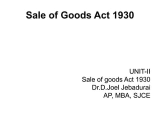 Sale of Goods Act 1930
UNIT-II
Sale of goods Act 1930
Dr.D.Joel Jebadurai
AP, MBA, SJCE
 