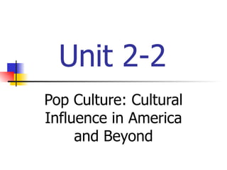 Unit 2-2 Pop Culture: Cultural Influence in America and Beyond 