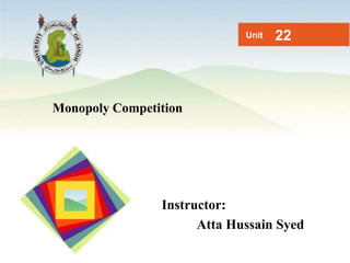 Monopoly Competition
Unit 22
Instructor:
Atta Hussain Syed
 