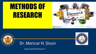 METHODS OF
RESEARCH
Dr. Maricar H. Sison
Associate Professor V
 