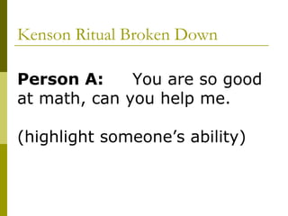 Kenson Ritual Broken Down Person A: You are so good at math, can you help me. (highlight someone’s ability)  