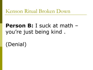 Kenson Ritual Broken Down Person B:  I suck at math – you’re just being kind . (Denial)  