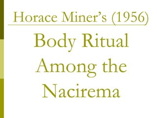 Horace Miner’s (1956)  Body Ritual Among the Nacirema 