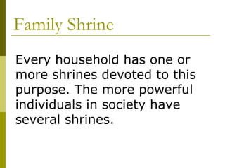Family Shrine Every household has one or more shrines devoted to this purpose. The more powerful individuals in society have several shrines. 