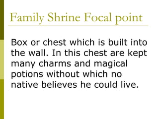 Family Shrine Focal point Box or chest which is built into the wall. In this chest are kept many charms and magical potions without which no native believes he could live. 