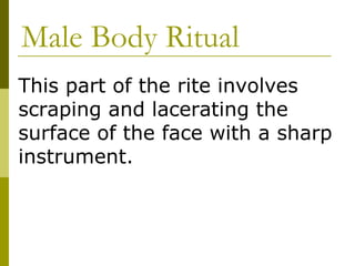 Male Body Ritual This part of the rite involves scraping and lacerating the surface of the face with a sharp instrument. 