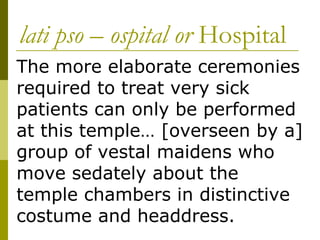 lati pso – ospital or  Hospital The more elaborate ceremonies required to treat very sick patients can only be performed at this temple… [overseen by a] group of vestal maidens who move sedately about the temple chambers in distinctive costume and headdress. 