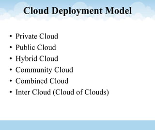 Cloud Deployment Model
• Private Cloud
• Public Cloud
• Hybrid Cloud
• Community Cloud
• Combined Cloud
• Inter Cloud (Cloud of Clouds)
 