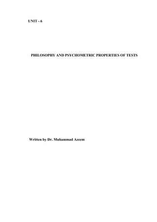 UNIT - 6
PHILOSOPHY AND PSYCHOMETRIC PROPERTIES OF TESTS
Written by Dr. Muhammad Azeem
 