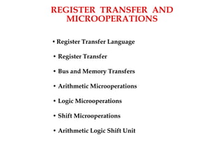 REGISTER TRANSFER AND
MICROOPERATIONS
• Register Transfer Language
• Register Transfer
• Bus and Memory Transfers
• Arithmetic Microoperations
• Logic Microoperations
• Shift Microoperations
• Arithmetic Logic Shift Unit
 