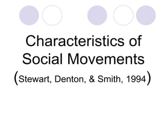 Characteristics of Social Movements ( Stewart, Denton, & Smith, 1994 )   