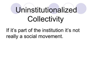 Uninstitutionalized Collectivity   If it’s part of the institution it’s not really a social movement. 