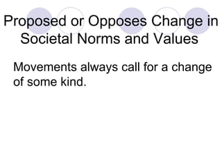 Proposed or Opposes Change in Societal Norms and Values   Movements always call for a change of some kind.  
