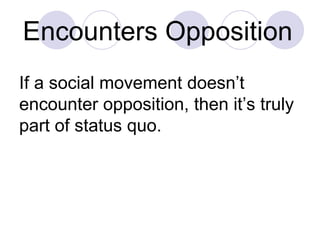 Encounters Opposition   If a social movement doesn’t encounter opposition, then it’s truly part of status quo. 