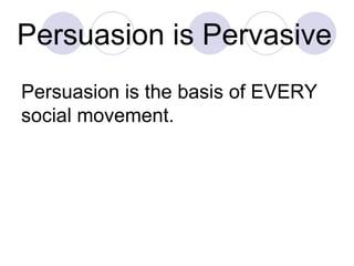 Persuasion is Pervasive   Persuasion is the basis of EVERY social movement. 