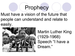 Prophecy  Must have a vision of the future that people can understand and relate to easily.  Martin Luther King (1929-1968) Speech “I have a Dream.” 