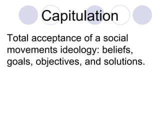 Capitulation Total acceptance of a social movements ideology: beliefs, goals, objectives, and solutions. 