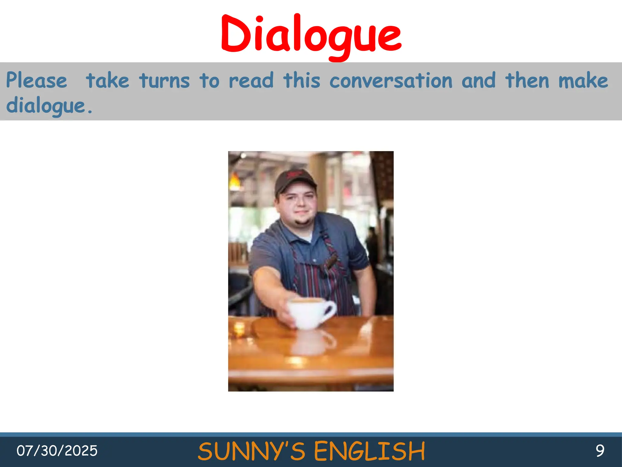 07/30/2025 SUNNY’S ENGLISH 9
Dialogue
Please take turns to read this conversation and then make
dialogue.
 