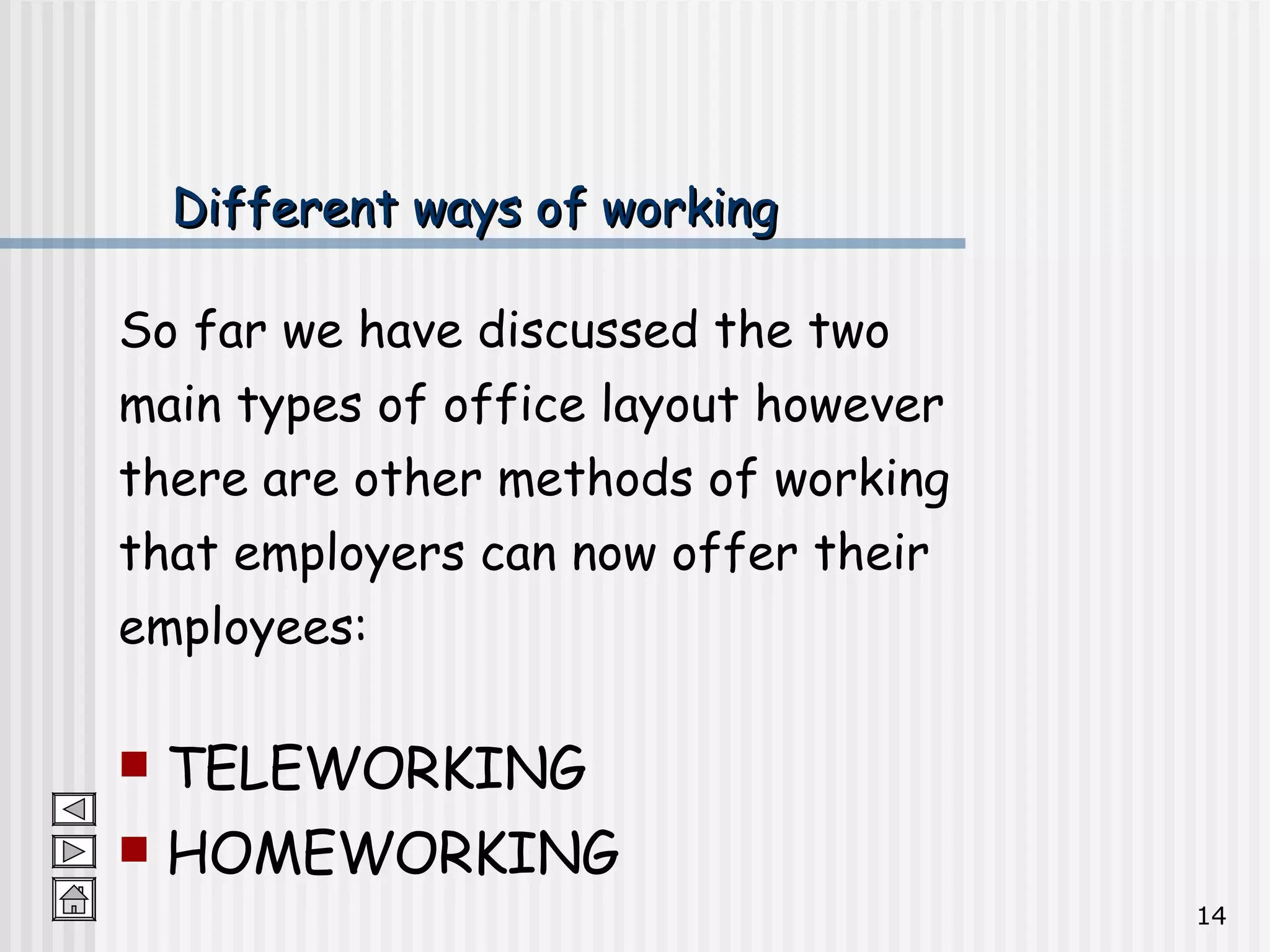 Different ways of working So far we have discussed the two  main types of office layout however  there are other methods of working  that employers can now offer their  employees:  TELEWORKING HOMEWORKING 