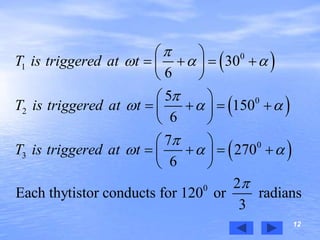 12
 
 
 
0
1
0
2
0
3
0
30
6
5
150
6
7
270
6
2
Each thytistor conducts for 120 or radians
3
T is triggered at t
T is triggered at t
T is triggered at t

  

  

  

 
    
 
 
    
 
 
    
 
 