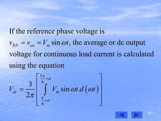 13
 
5
6
6
If the reference phase voltage is
sin , the average or dc output
voltage for continuous load current is calculated
using the equation
3
sin .
2
RN an m
dc m
v v V t
V V t d t





 



 
 
 
  
  

 