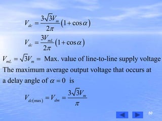 50
 
 
 max
3 3
1 cos
2
3
1 cos
2
3 Max. value of line-to-line supply voltage
The maximum average output voltage that occurs at
a delay angle of 0 is
3 3
m
dc
mL
dc
mL m
m
dmdc
V
V
V
V
V V
V
V V






 
 
 

 
 