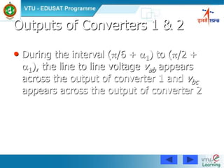 76
Outputs of Converters 1 & 2
• During the interval (/6 + 1) to (/2 +
1), the line to line voltage vab appears
across the output of converter 1 and vbc
appears across the output of converter 2
 