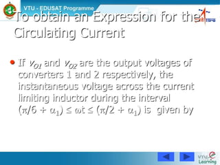 79
• If vO1 and vO2 are the output voltages of
converters 1 and 2 respectively, the
instantaneous voltage across the current
limiting inductor during the interval
(/6 + 1)  t  (/2 + 1) is given by
To obtain an Expression for the
Circulating Current
 