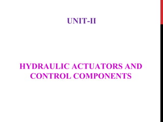 UNIT-II
HYDRAULIC ACTUATORS AND
CONTROL COMPONENTS
 