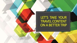 LET’S TAKE YOUR
TRAVEL CONTENT
ON A BETTER TRIP
 