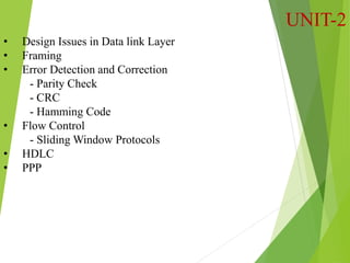 UNIT-2
• Design Issues in Data link Layer
• Framing
• Error Detection and Correction
- Parity Check
- CRC
- Hamming Code
• Flow Control
- Sliding Window Protocols
• HDLC
• PPP
 