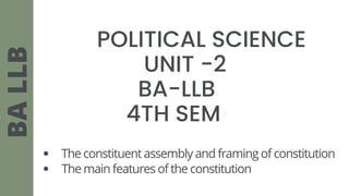 POLITICAL SCIENCE
UNIT -2
BA-LLB
4TH SEM
BA
LLB
The constituent assembly and framing of constitution
The main features of the constitution
 