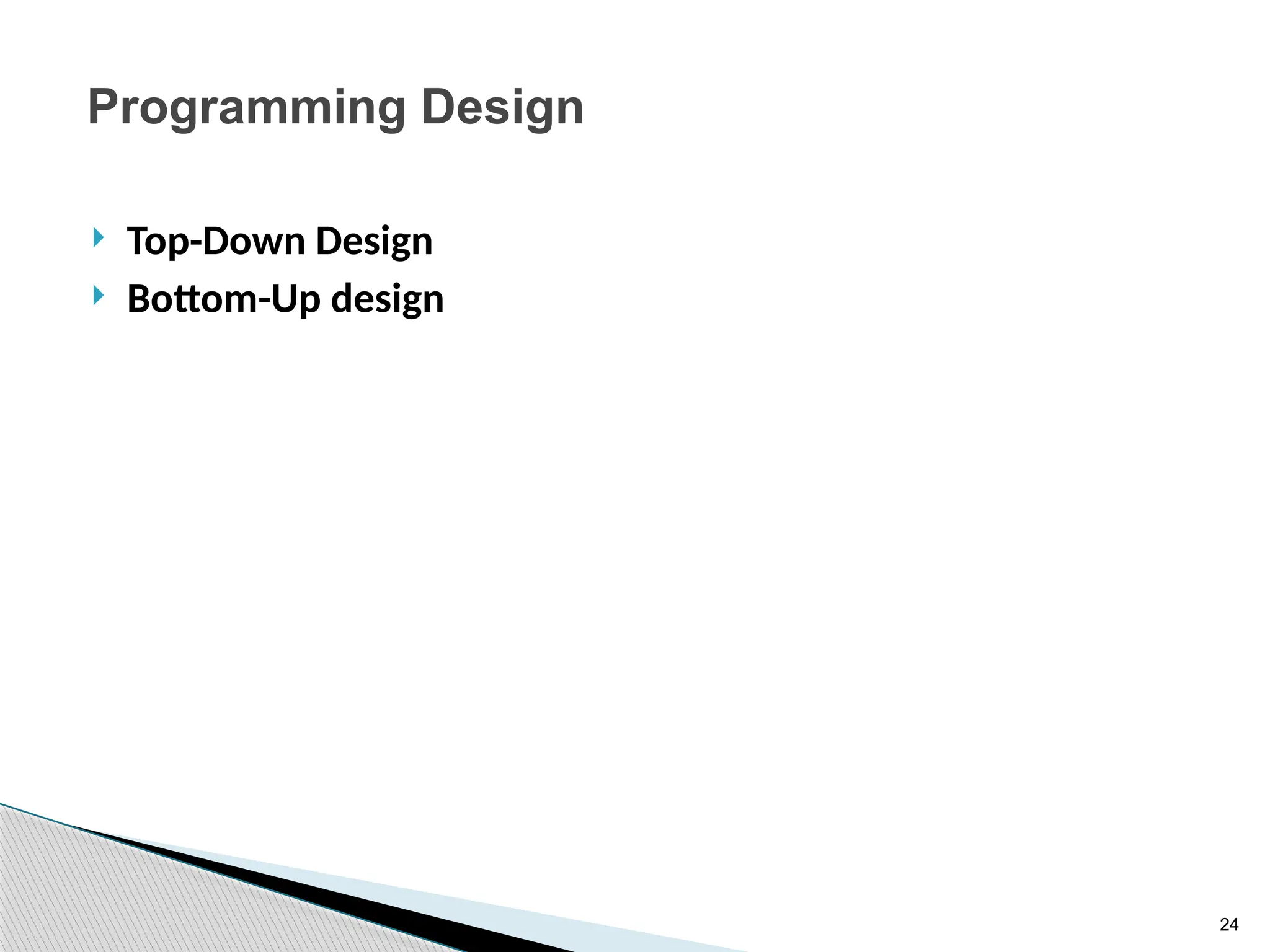 24
Programming Design
 Top-Down Design
 Bottom-Up design
 