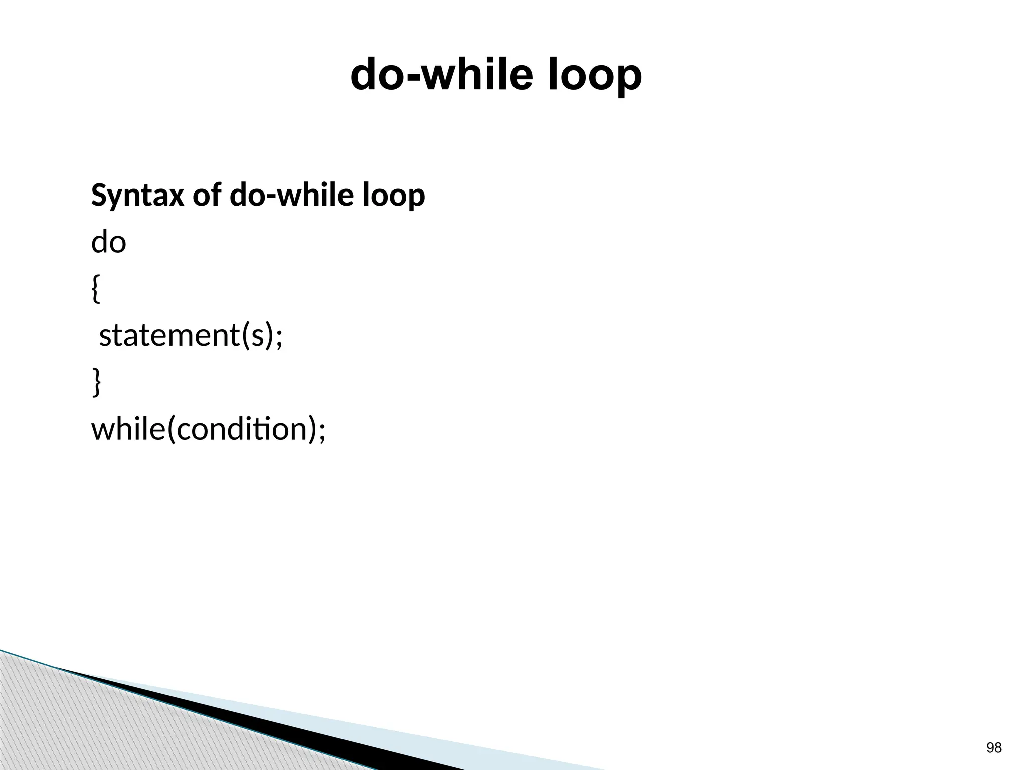 98
do-while loop
Syntax of do-while loop
do
{
statement(s);
}
while(condition);
 