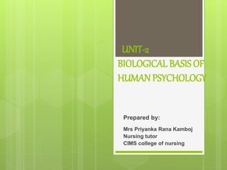 UNIT-2
BIOLOGICAL BASIS OF
HUMANPSYCHOLOGY
Prepared by:
Mrs Priyanka Rana Kamboj
Nursing tutor
CIMS college of nursing
 