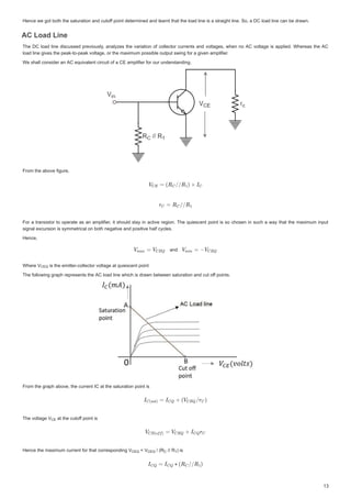 +HQFHZHJRWERWKWKHVDWXUDWLRQDQGFXWRIISRLQWGHWHUPLQHGDQGOHDUQWWKDWWKHORDGOLQHLVDVWUDLJKWOLQH6RD'ORDGOLQHFDQEHGUDZQ
I
I
+HQFHZHJRWERWKWKHVDWXUDWLRQDQGFXWRIISRLQWGHWHUPLQHGDQGOHDUQWWKDWWKHORDGOLQHLVDVWUDLJKWOLQH6RD'ORDGOLQHFDQEHGUDZQ
$/RDG/LQH
$/RDG/LQ
$ /RDG /LQH
$ /RDG /LQH
7KH' ORDGOLQH GLVFXVVHGSUHYLRXVODQDO]HV WKHYDULDWLRQRIFROOHFWRUFXUUHQWVDQGYROWDJHVZKHQQR $ YROWDJHLVDSSOLHG:KHUHDVWKH$
7KH'ORDGOLQHGLVFXVVHGSUHYLRXVODQDO]HVWKHYDULDWLRQRIFROOHFWRUFXUUHQWVDQGYROWDJHVZKHQQR$YROWDJHLVDSSOLHG:KHUHDVWKH$
ORDGOLQHJLYHVWKHSHDNWRSHDNYROWDJHRUWKHPD[LPXPSRVVLEOHRXWSXWVZLQJIRUDJLYHQDPSOLILHU
ORDGOLQHJLYHVWKHSHDNWRSHDNYROWDJHRUWKHPD[LPXPSRVVLEOHRXWSXWVZLQJIRUDJLYHQDPSOLILHU
:HVKDOOFRQVLGHUDQ$HTXLYDOHQWFLUFXLWRID(DPSOLILHUIRURXUXQGHUVWDQGLQJ
:HVKDOOFRQVLGHUDQ$HTXLYDOHQWFLUFXLWRID(DPSOLILHUIRURXUXQGHUVWDQGLQJ
)URPWKHDERYHILJXUH
)URPWKHDERYHILJXUH
)RUD WUDQVLVWRUWRRSHUDWHDVDQDPSOLILHULW VKRXOGVWDLQ DFWLYHUHJLRQ 7KH TXLHVFHQWSRLQW LVVRFKRVHQLQVXFK DZDWKDWWKHPD[LPXPLQSXW
)RUDWUDQVLVWRUWRRSHUDWHDVDQDPSOLILHULWVKRXOGVWDLQDFWLYHUHJLRQ7KHTXLHVFHQWSRLQWLVVRFKRVHQLQVXFKDZDWKDWWKHPD[LPXPLQSXW
VLJQDOH[FXUVLRQLVVPPHWULFDORQERWKQHJDWLYHDQGSRVLWLYHKDOIFFOHV
VLJQDOH[FXUVLRQLVVPPHWULFDORQERWKQHJDWLYHDQGSRVLWLYHKDOIFFOHV
+HQFH
+HQFH
DQG
DQG
:KHUH9
:KHUH 9
:KHUH9 LVWKHHPLWWHUFROOHFWRUYROWDJHDWTXLHVFHQWSRLQW
LVWKHHPLWWHUFROOHFWRUYROWDJHDW TXLHVFHQWSRLQW
LVWKHHPLWWHUFROOHFWRUYROWDJHDWTXLHVFHQWSRLQW
7KHIROORZLQJJUDSKUHSUHVHQWVWKH$ORDGOLQHZKLFKLVGUDZQEHWZHHQVDWXUDWLRQDQGFXWRIISRLQWV
I
I
7KHIROORZLQJJUDSKUHSUHVHQWVWKH$ORDGOLQHZKLFKLVGUDZQEHWZHHQVDWXUDWLRQDQGFXWRIISRLQWV
)URPWKHJUDSKDERYHWKHFXUUHQW,DWWKHVDWXUDWLRQSRLQWLV
)URPWKHJUDSKDERYHWKHFXUUHQW,DWWKHVDWXUDWLRQSRLQWLV
7KHYROWDJH9
7KHYROWDJH9
7KHYROWDJH9 DWWKHFXWRI
DW WKH FXWRIISRLQWLV
I
I
DWWKHFXWRIISRLQWLV
+HQFHWKHPD[LPXPFXUUHQWIRUWKDWFRUUHVSRQGLQJ9
+HQFHWKHPD[LPXPFXUUHQWIRUWKDWFRUUHVSRQGLQJ9
+HQFHWKHPD[LPXPFXUUHQWIRUWKDWFRUUHVSRQGLQJ9 9
9
 9  5
 5
 5 5
 5
5 LV
LV
LV
9
9(4

(4
9
9(

(
9
9(4

(4 9
9(4

(4 5
5

 5


 
