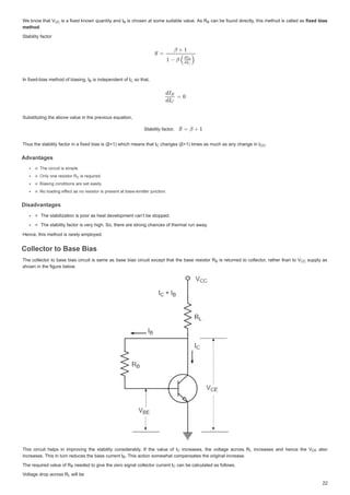 :
:HNQRZWKDW9
H NQRZ WKDW 9
:HNQRZWKDW9 LVD IL[HG NQRZQTXDQWLWDQG,
LVDIL[HGNQRZQTXDQWLWDQG, LVFKRVHQDWVRPHVXLWDEOH YDOXH$V 5
5
LVFKRVHQDWVRPHVXLWDEOHYDOXH$V5 FD
FDQ EH IRXQGGLUHFWOWKLVPHWKRGLVFDOOHGDV
FDQEHIRXQGGLUHFWOWKLVPHWKRGLVFDOOHGDVIL[HG ELDV
IL[HGELDV
PHWKRG
PHWKRG
PHWKRG

6WDELOLWIDFWRU
6WDELOLWIDFWRU
,QIL[HGELDVPHWKRGRIELDVLQJ,
,QIL[HGELDVPHWKRGRIELDVLQJ,
,QIL[HGELDVPHWKRGRIELDVLQJ, LVLQGHSHQGHQWRI,
LVLQGHSHQGHQWRI,
LVLQGHSHQGHQWRI, VRWKDW
VR WKDW
VRWKDW
6XEVWLWXWLQJWKHDERYHYDOXHLQWKHSUHYLRXVHTXDWLRQ
6XEVWLWXWLQJWKHDERYHYDOXHLQWKHSUHYLRXVHTXDWLRQ
6WDELOLWIDFWRU
6WDELOLWIDFWRU
7KXVWKHVWDELOLWIDFWRULQDIL[HGELDVLV ȕ ZKLFKPHDQVWKDW,
7KXVWKHVWDELOLWIDFWRULQDIL[HGELDVLV ȕ ZKLFKPHDQVWKDW, FKDQJHV ȕ WLPHVDVPXFKDVDQFKDQJHLQ,
FKDQJHV ȕ WLPHVDVPXFKDVDQFKDQJHLQ,
FKDQJHV ȕ WLPHVDVPXFKDVDQFKDQJHLQ, 


$GYDQWDJHV
$GYDQW HV
$GYDQWDJHV
$GYDQWDJHV
7KHFLUFXLWLVVLPS 
7KHFLUFXLWLVVLPSOH
7KHFLUFXLWLVVLPSOH
7KHFLUFXLWLVVLPSOH
2QORQHUHVLVWRU5
2QO QHUHVLVWRU5
2QORQHUHVLVWRU5
2QORQHUHVLVWRU5 LVUHTXLUHG
L L G
LVUHTXLUHG
LVUHTXLUHG
%LDVLQJFRQGLWLRQVDUHVHWHDVLO
%LDVLQJFRQGLWLRQVDUHVHWHDVLO
%LDVLQJFRQGLWLRQVDUHVHWHDVLO
%LDVLQJFRQGLWLRQVDUHVHWHDVLO



J IHFWDVQRUHVLVWRULVSUHVHQWDWEDVHHPLWWHUMXQFWLRQ
1RORDGLQJHI
1RORDGLQJHI
1RORDGLQJHII W L W L W W E LWW M WL
I
IIHFWDVQRUHVLVWRULVSUHVHQWDWEDVHHPLWWHUMXQFWLRQ
IHFWDVQRUHVLVWRULVSUHVHQWDWEDVHHPLWWHUMXQFWLRQ
I
I
I
I
I
I
I
I
'LVDGYDQWDJHV
'LVDGYDQWDJHV
'LVDGYDQWDJHV
'LVDGYDQWDJHV
7KHVWDELOL]DWLRQLVSRRUDVKHDWGHYHORSPHQWFDQ¶WEHVWRSSHG
7KHVWDELOL]DWLRQLVSRRUDVKHDWGHYHORSPHQWFDQ¶WEHVWRSSHG
7KHVWDELOLWIDFWRULVYHUKLJK6RWKHUHDUHVWURQJFKDQFHVRIWKHUPDOUXQDZD
7KHVWDELOLWIDFWRULVYHUKLJK6RWKHUHDUHVWURQJFKDQFHVRIWKHUPDOUXQDZD
+HQFHWKLVPHWKRGLVUDUHOHPSORHG
+HQFHWKLVPHWKRGLVUDUHOHPSORHG
ROOHFWRUWR%DVH%LDV
ROOHFWRUWR%DVH%LDV
ROOHFWRU WR %DVH %LDV
ROOHFWRU WR %DVH %LDV
7KHFROOHFWRUWR EDVHELDVFLUFXLWLVVDPHDVEDVH ELDVFLUFXLW H[FHSWWKDWWKHEDVH UHVLVWRU5
5
7KHFROOHFWRUWREDVHELDVFLUFXLWLVVDPHDVEDVHELDVFLUFXLWH[FHSWWKDWWKHEDVHUHVLVWRU5 LV UHWXUQHG WRFROOHFWRU UDWKHUWKDQWR9
9
LVUHWXUQHGWRFROOHFWRUUDWKHUWKDQWR9 VXSSODV
VXSSODV
VKRZQLQWKHILJXUHEHORZ
VKRZQLQWKHILJXUHEHORZ
7KLV FLUFXLW KHOSV LQ LPSURYLQJ WKH VWDELOLW FRQVLGHUDEO ,I WKH YDOXH RI ,
7KLV FLUFXLW KHOSV LQ LPSURYLQJ WKH VWDELOLW FRQVLGHUDEO ,I WKH YDOXH RI , LQFUHDVHV WKH YROWDJH DFURVV 5
5
 LQFUHDVHV WKH YROWDJH DFURVV 5 LQFUHDVHV DQG KHQFH WKH 9
9
 LQFUHDVHV DQG KHQFH WKH 9 DOVR
 DOVR
LQFUHDVHV7KLVLQWXUQUHGXFHVWKHEDVHFXUUHQW,
LQFUHDVHV 7KLV LQ WXUQ UHGXFHV WKH EDVH FXUUHQW ,
LQFUHDVHV7KLVLQWXUQUHGXFHVWKHEDVHFXUUHQW, 7KLVDFWLRQVRPHZKDWFRPSHQVDWHVWKHRULJLQDOLQFUHDVH
7KLVDFWLRQVRPHZKDWFRPSHQVDWHVWKHRULJLQDOLQFUHDVH
7KLVDFWLRQVRPHZKDWFRPSHQVDWHVWKHRULJLQDOLQFUHDVH
7KHUHTXLUHGYDOXHRI 5
7KHUHTXLUHGYDOXHRI 5
7KHUHTXLUHGYDOXHRI5 QHHGHGWRJLYHWKH]HURVLJQDOFROOHFWRUFXUUHQW,
QHHGHGWRJLYHWKH]HURVLJQDOFROOHFWRUFXUUHQW,
QHHGHGWRJLYHWKH]HURVLJQDOFROOHFWRUFXUUHQW, FDQEHFDOFXODWHGDVIROORZV
FDQ EH FDOFXODWHG DV IROORZV
FDQEHFDOFXODWHGDVIROORZV
9
9ROW J GURSDFURVV5
ROWDJHGURS DFURVV5
9
9
9ROWDJHGURSDFURVV5 ZLOOEH
ZLOO EH
ZLOOEH
9
9

 %
% 5%
%
%
%
% 




 , 



2
2
5(
(
(
(
(
(
(
(
5%
%
% 9




 5/
/
/ 9
9(

(

%
%
%
5%
%
% 


5/
/
/
 