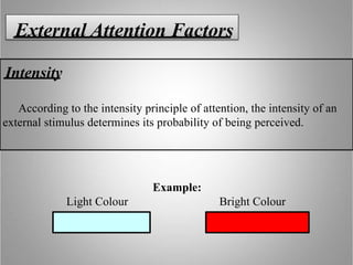 Intensity
According to the intensity principle of attention, the intensity of an
external stimulus determines its probability of being perceived.
External Attention Factors
Example:
Light Colour Bright Colour
 